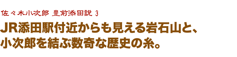 JR添田駅付近からも見える岩石山と、 小次郎を結ぶ数奇な歴史の糸。